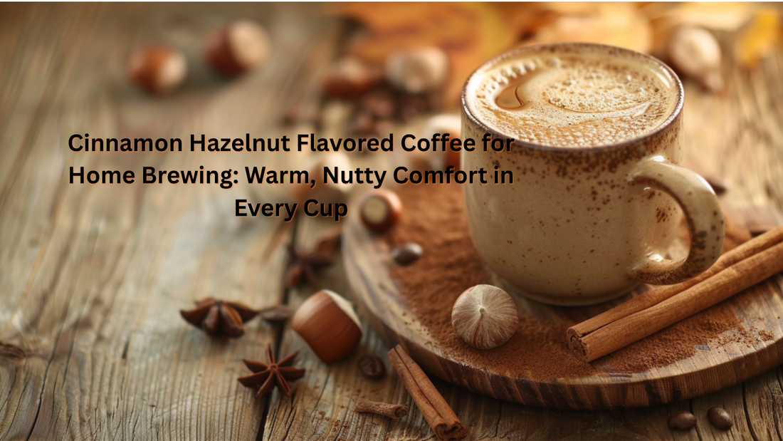 Cinnamon Hazelnut Flavored Coffee for Home Brewing: Warm, Nutty Comfort in Every Cup